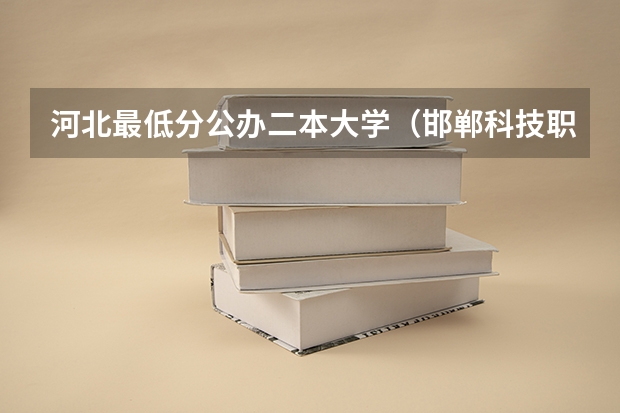 河北最低分公办二本大学（邯郸科技职业学院是公办还是民办大学？）