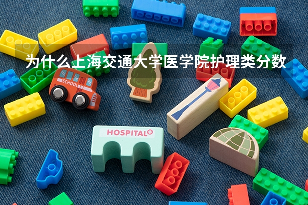 为什么上海交通大学医学院护理类分数更低？