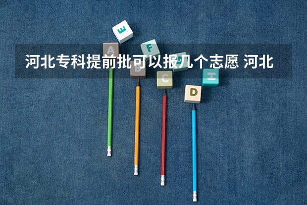 河北专科提前批可以报几个志愿 河北高考专科分数线2023年
