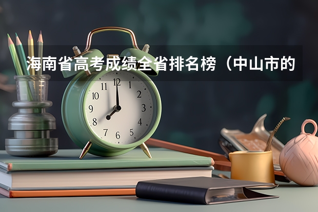 海南省高考成绩全省排名榜(中山市的大学排名一览表,附前三名录取分数线)