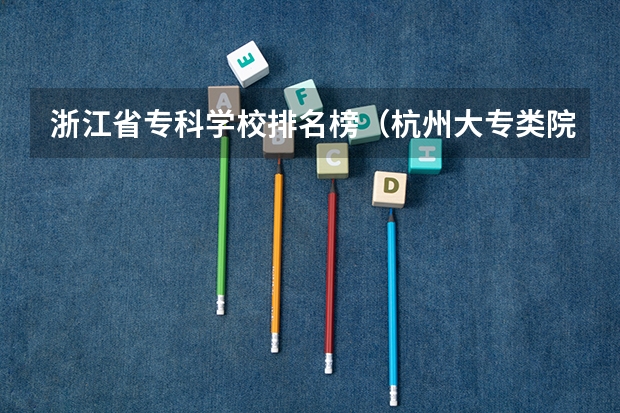 浙江省专科学校排名榜（杭州大专类院校排名）