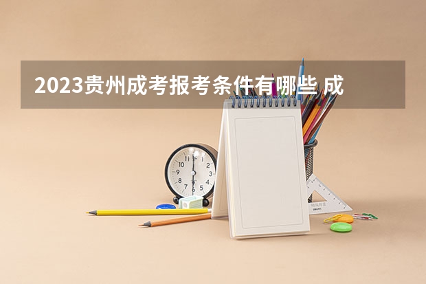2023贵州成考报考条件有哪些 成人高考报名流程是什么？
