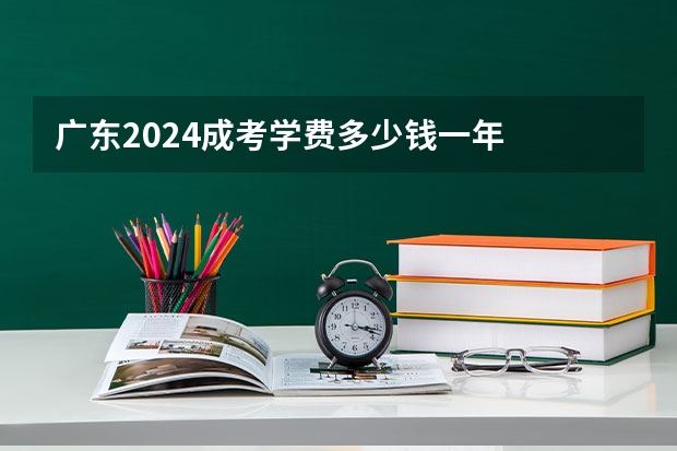 广东2024成考学费多少钱一年