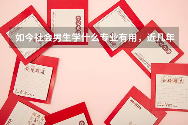 如今社会男生学什么专业有用，近几年比较热门？