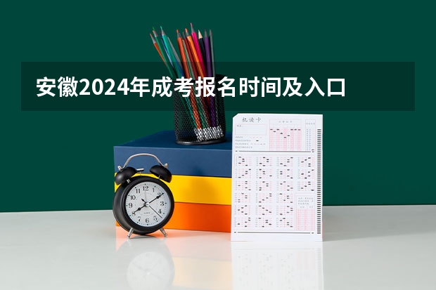 安徽2024年成考报名时间及入口 截止日期在几月？（2024年全国成人高考详细考试时间及科目表）