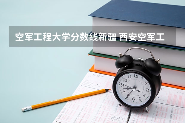 空军工程大学分数线新疆 西安空军工程大学录取分数线
