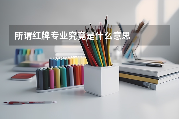 所谓红牌专业究竟是什么意思