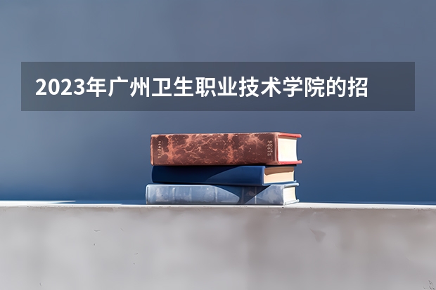 2023年广州卫生职业技术学院的招生录取分数线是多少?