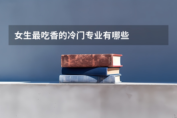 女生最吃香的冷门专业有哪些