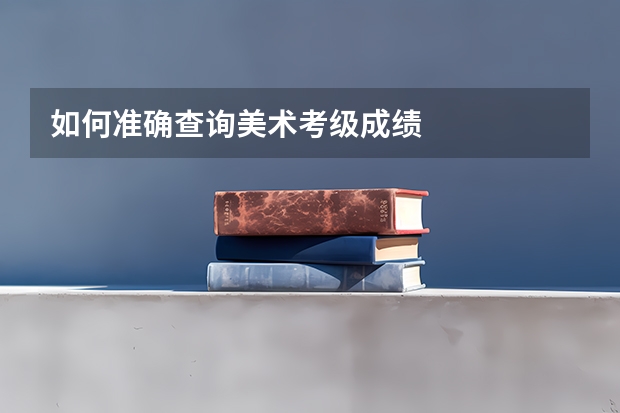 如何准确查询美术考级成绩