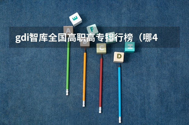 gdi智库全国高职高专排行榜（哪4所专科院校，就业前景很可观？）