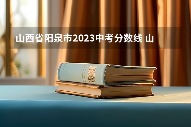 山西省阳泉市2023中考分数线 山西工程技术学院专升本分数线