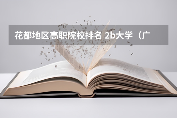 花都地区高职院校排名 2b大学（广州花都2b大学）