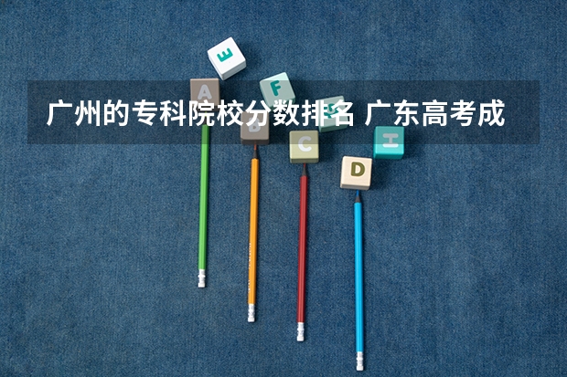 广州的专科院校分数排名 广东高考成绩排名