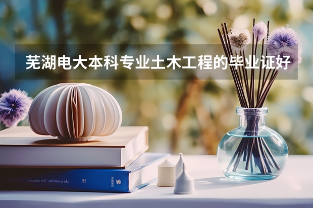 芜湖电大本科专业土木工程的毕业证好拿吗