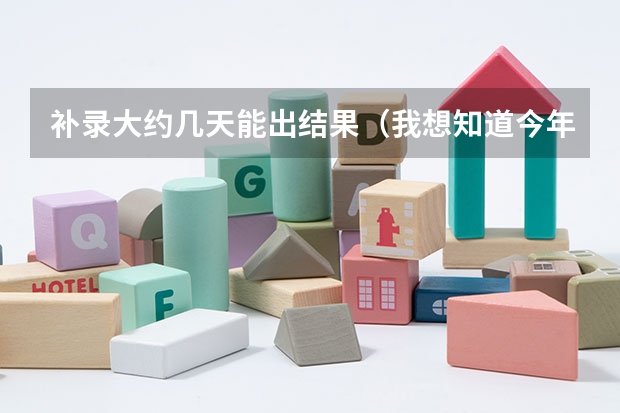 补录大约几天能出结果(我想知道今年高考第三批专科参加补录的学校名单,急.)