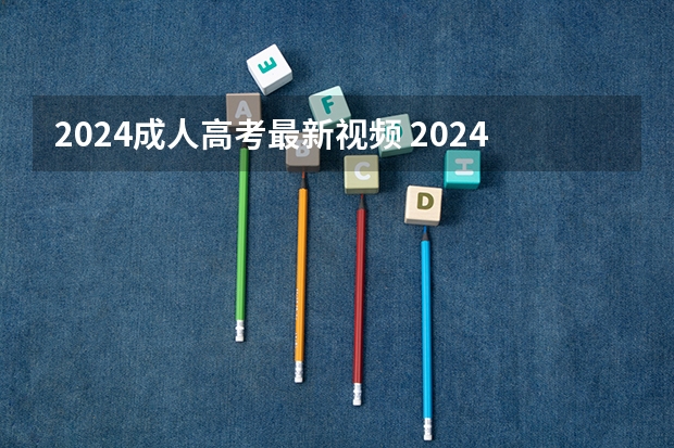2024成人高考最新视频 2024湖南成人高考需要考试科目及时间表