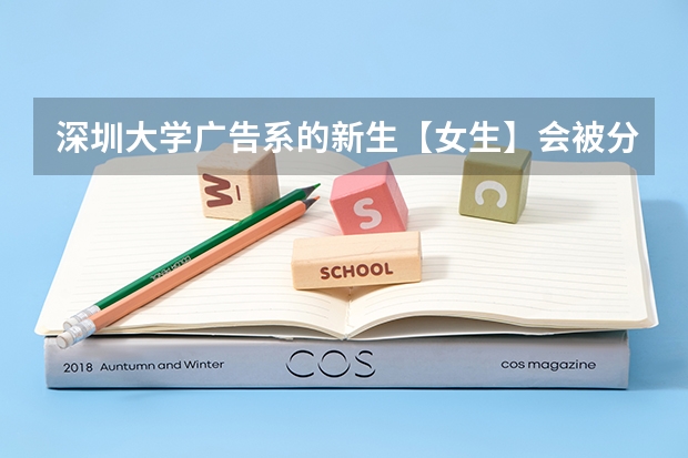 深圳大学广告系的新生【女生】会被分配到哪个宿舍