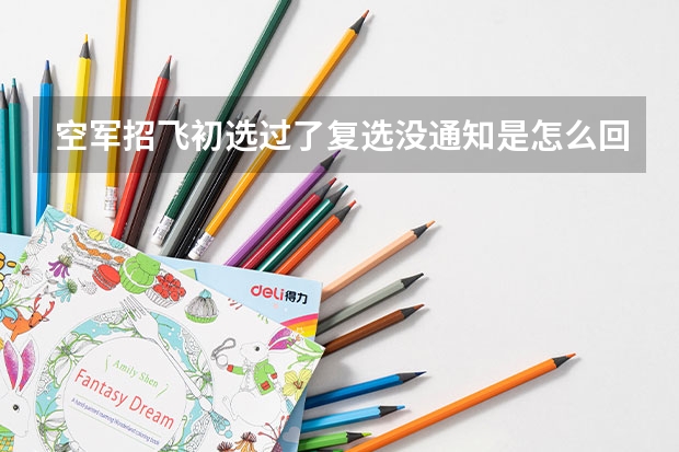 空军招飞初选过了复选没通知是怎么回事?