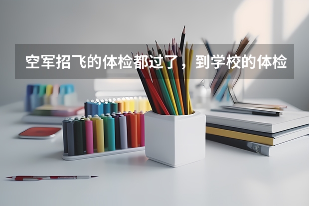 空军招飞的体检都过了，到学校的体检严么？有被刷下来的人么？ 空军飞行员招飞体检是怎样的