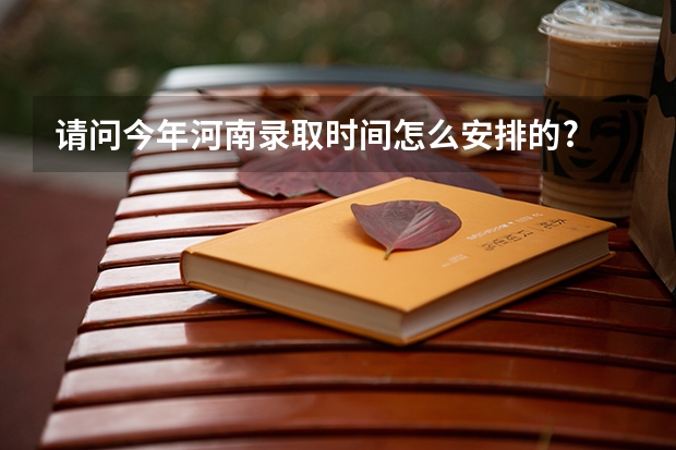 请问今年河南录取时间怎么安排的?