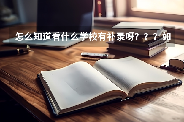 怎么知道看什么学校有补录呀???如果有的可以直接贴上来,谢谢了!!