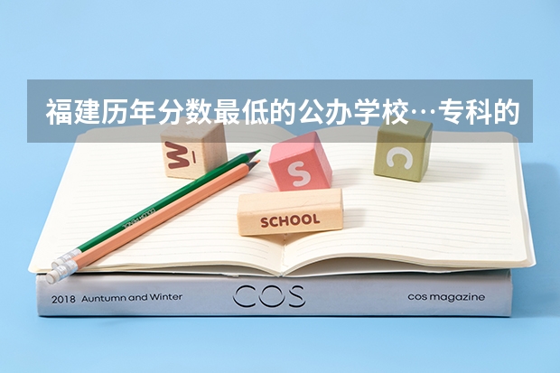福建历年分数最低的公办学校…专科的… 九江学院历年专科分数线