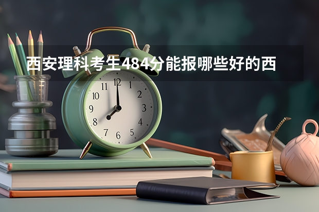 西安理科考生484分能报哪些好的西安高职院校