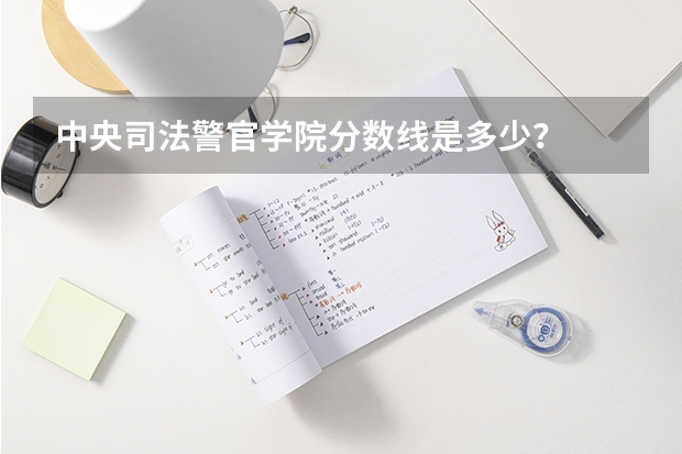 中央司法警官学院分数线是多少？