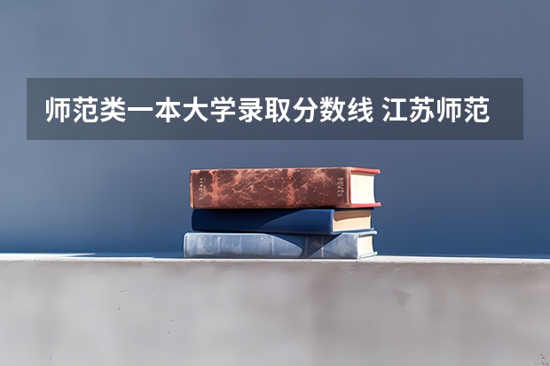 师范类一本大学录取分数线 江苏师范大学专业排名及分数线