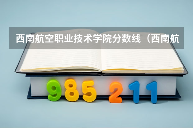 西南航空职业技术学院分数线（西南航空大学录取分数线）