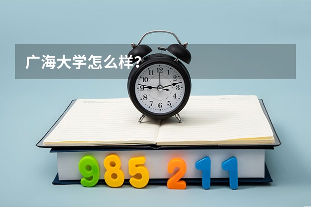 广海大学怎么样？