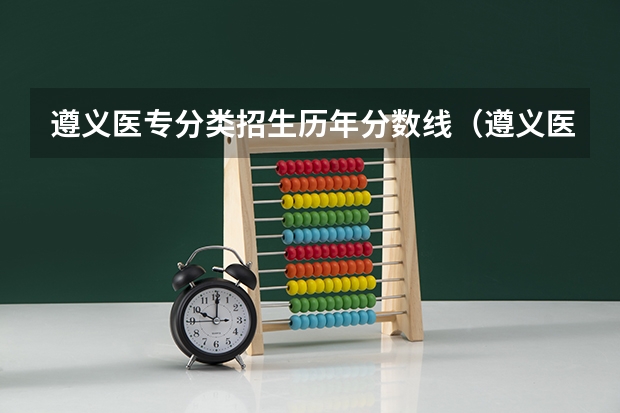 遵义医专分类招生历年分数线（遵义医药高等专科学校分数线）