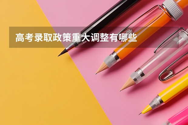 高考录取政策重大调整有哪些