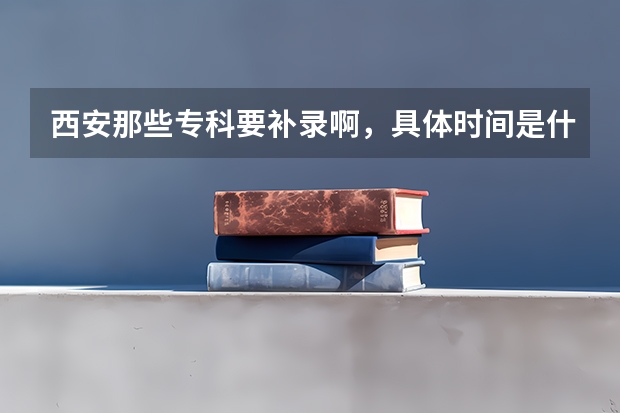 西安那些专科要补录啊，具体时间是什么时候啊，要有会计专业的