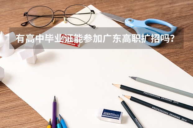 有高中毕业证能参加广东高职扩招吗？为什么？