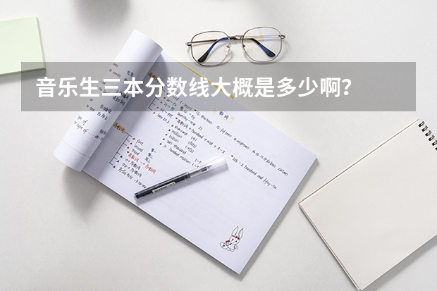 音乐生三本分数线大概是多少啊?