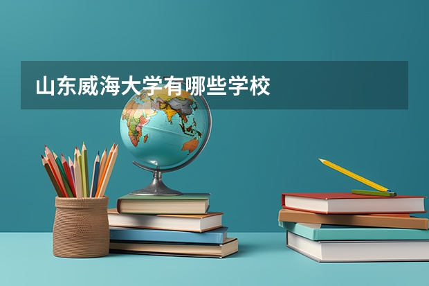 山东威海大学有哪些学校