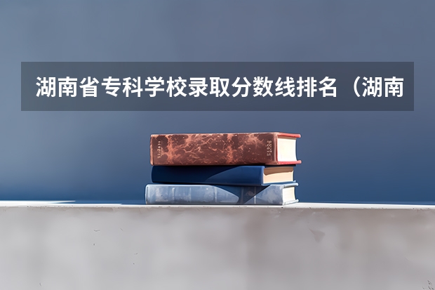 湖南省专科学校录取分数线排名（湖南大专分数线排名）