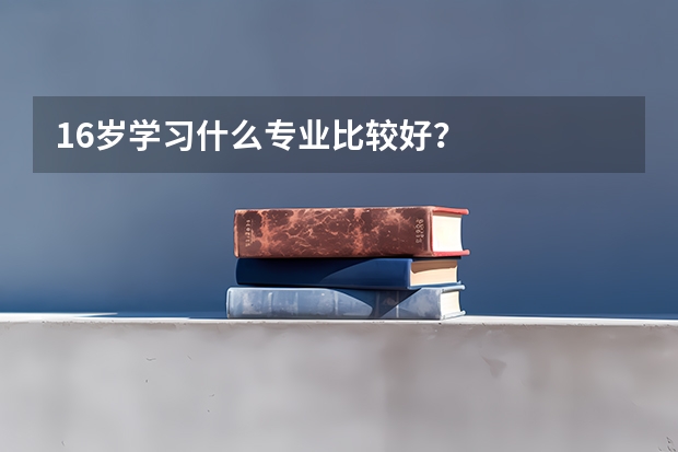 16岁学习什么专业比较好？