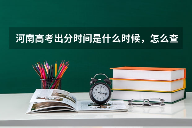 河南高考出分时间是什么时候，怎么查分数？