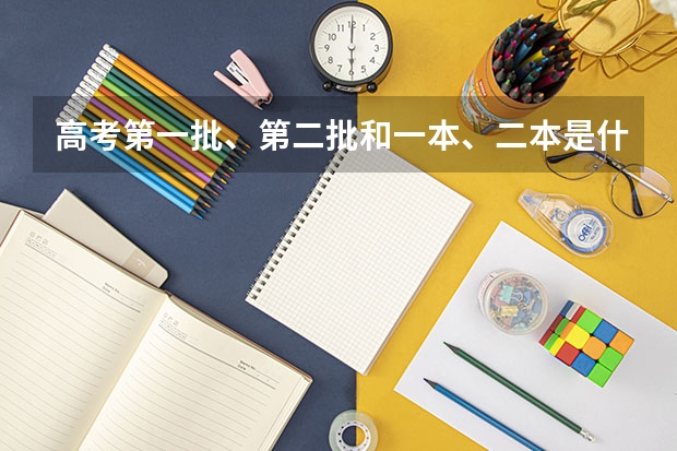 高考第一批、第二批和一本、二本是什么关系啊