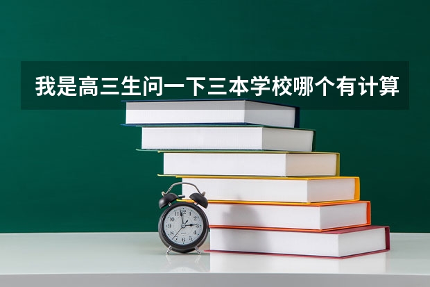 我是高三生问一下三本学校哪个有计算机系的啊,哪个专业好?