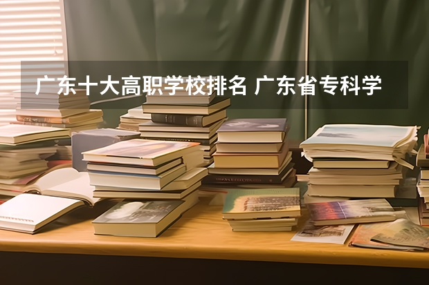 广东十大高职学校排名 广东省专科学校有哪几所？