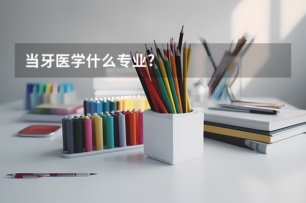 当牙医学什么专业?
