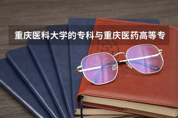 重庆医科大学的专科与重庆医药高等专科哪个学校更好？