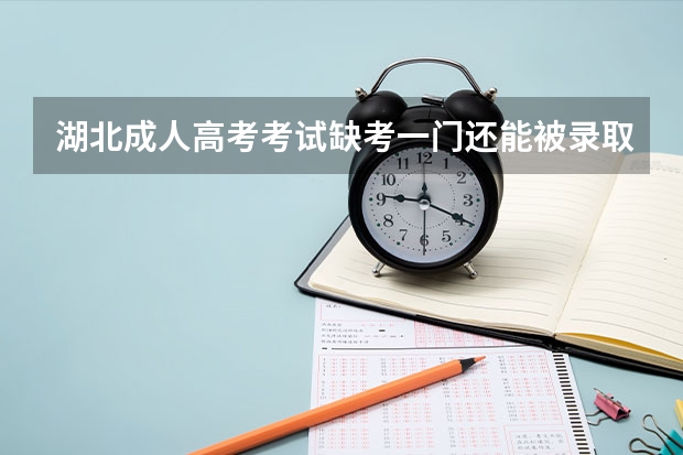 湖北成人高考考试缺考一门还能被录取吗？