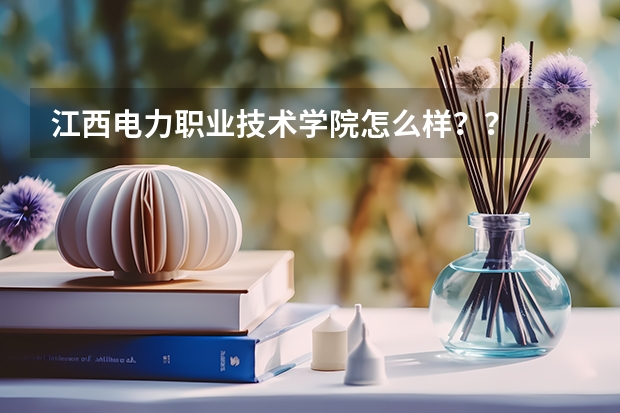 江西电力职业技术学院怎么样？？