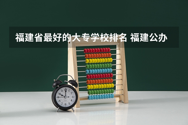 福建省最好的大专学校排名 福建公办专科学校