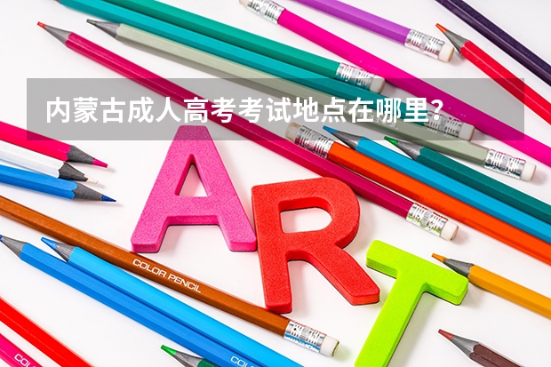 内蒙古成人高考考试地点在哪里？